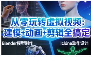 从零玩转虚拟视频：建模+动画+剪辑全搞定，轻松创作出专业级的虚拟视频内容-数智网创