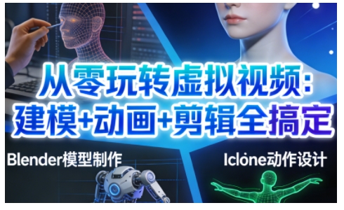 从零玩转虚拟视频:建模+动画+剪辑全搞定,轻松创作出专业级的虚拟视频内容-数智网创