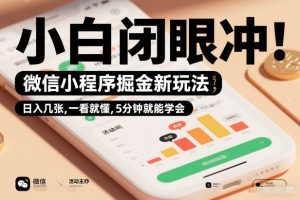 微信小程序掘金新玩法，日入几张，一看就懂，5分钟就能学会，小白闭眼冲【揭秘】-数智网创