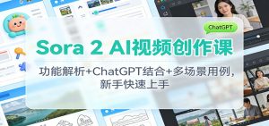 Sora 2 AI视频创作课：功能解析+ChatGPT结合+多场景用例，新手快速上手-数智网创