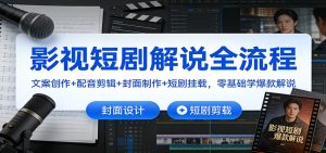 影视短剧解说全流程：文案创作+配音剪辑+封面制作+短剧挂载，零基础学爆款解说-数智网创