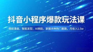 抖音小程序爆款玩法课，萌娃漫画、智能发型、AI换脸，掌握多种热门套路，月收入1.5w-数智网创
