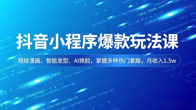 抖音小程序爆款玩法课，萌娃漫画、智能发型、AI换脸，掌握多种热门套路，月收入1.5w-数智网创