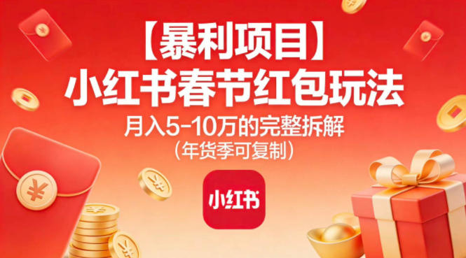 【暴利项目】小红书春节红包玩法月入5W的完整拆解(年货季可复制)-数智网创