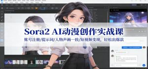 Sora2 AI动漫创作实战课:账号注册/提示词/人物声画一致/短视频变现,轻松出爆款-数智网创