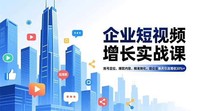 企业短视频增长实战课,账号定位、爆款内容、精准转化,助企业单月引流增收30%+-数智网创