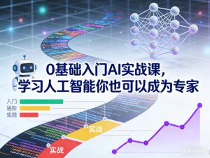 0基础入门AI实战课，学习人工智能你也可以成为专家-数智网创