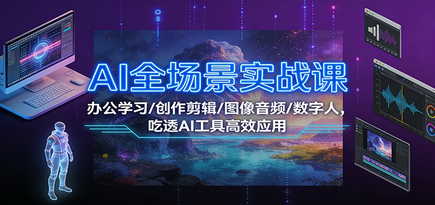 AI全场景实战课：办公学习/创作剪辑/图像音频/数字人，吃透AI工具高效应用-数智网创