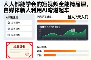 人人都能学会的短视频全能精品课，自媒体新人利用AI弯道超车-数智网创