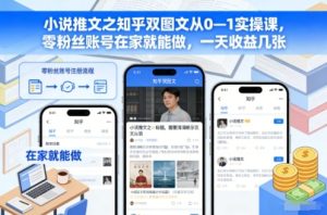 小说推文之知乎双图文从0—1实操课，零粉丝账号在家就能做，一天收益几张-数智网创