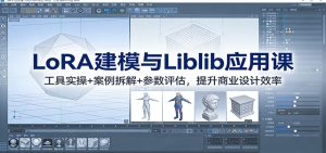 LoRA建模与Liblib应用课:工具实操+案例拆解+参数评估,提升商业设计效率-数智网创