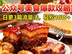 公众号搬运美食爆款攻略，日更3篇流量主打法，轻松10W+阅读-数智网创