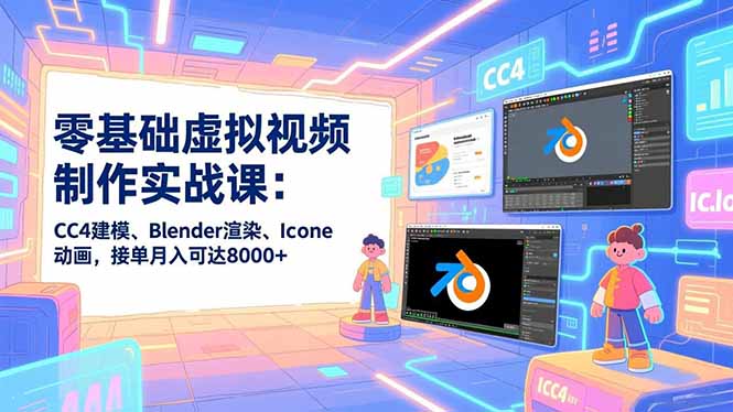 零基础虚拟视频制作实战课：CC4建模、Blender渲染、Iclone动画，接单月入可达8000+-数智网创