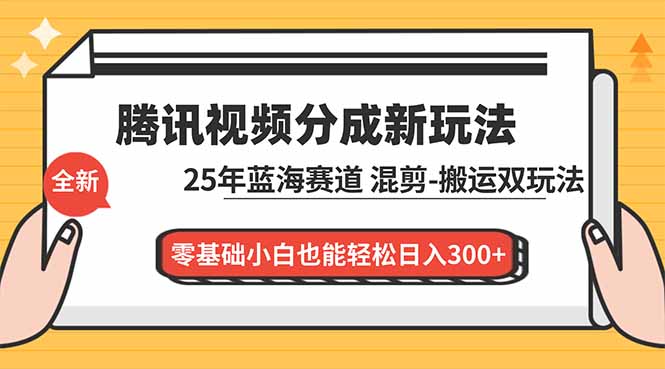 腾讯视频分成计划最新教程：25年蓝海赛道，混剪、搬运双玩法，零基础小白也能轻松日入300+-数智网创