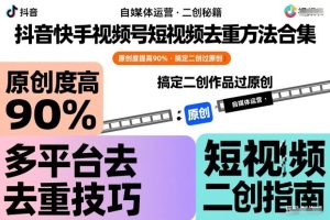 抖音快手视频号短视频去重方法合集，原创度提高90%，搞定二创作品过原创-数智网创