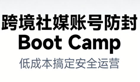 跨境社媒账号防封BootCamp-数智网创