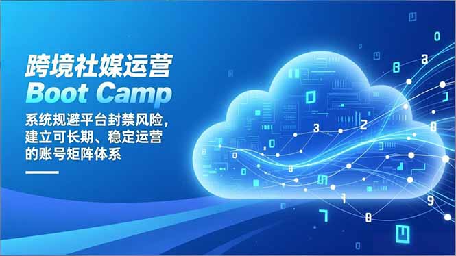 跨境社媒运营Boot Camp:系统规避平台封禁风险,建立可长期、稳定运营的账号矩阵体系-数智网创