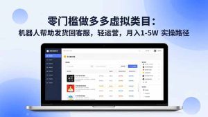 零门槛做多多虚拟类目:机器人帮助发货回客服,轻运营,月入 1-5W 实操路径-数智网创