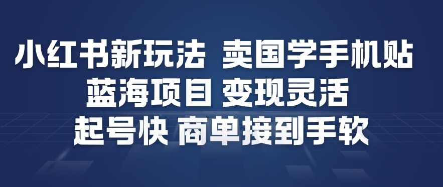 小红书新玩法，卖国学手机贴，蓝海项目，变现灵活，起号快，商单接到手软-数智网创