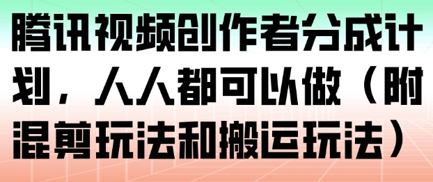 腾讯视频创作者分成计划，人人都可以做(附混剪玩法和搬运玩法)-数智网创