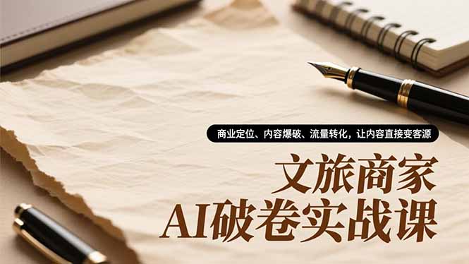 文旅商家AI破卷实战课，商业定位、内容爆破、流量转化，让内容直接变客源-数智网创
