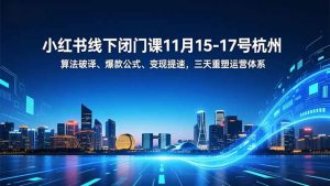小红书线下闭门课11月15-17号杭州，算法破译、爆款公式、变现提速，三天重塑运营体系-数智网创