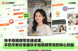 快手短视频带货速成课，手把手教你掌握快手短视频带货的核心技能-数智网创