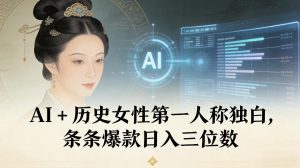 AI+历史女性第一人称独白，条条爆款日入三位数-数智网创
