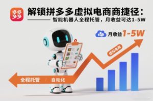 解锁拼多多虚拟电商捷径：智能机器人全程托管，月收益可达1-5W【揭秘】-数智网创