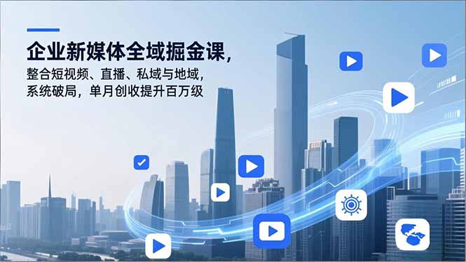 企业新媒体全域掘金课，整合短视频、直播、私域与地域，系统破局，单月创收提升百万级-数智网创