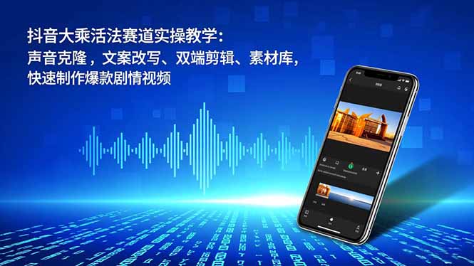 抖音大乘活法赛道实操教学：声音克隆，文案改写、双端剪辑、素材库，快速制作爆款剧情视频-数智网创