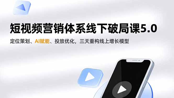 短视频营销体系线下破局课5.0,定位策划、AI赋能、投放优化,三天重构线上增长模型-数智网创