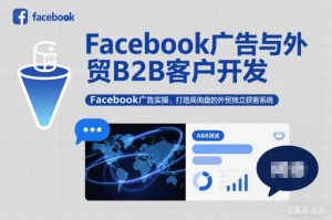 Facebook广告与外贸B2B客户开发，Facebook广告实操，打造高询盘的外贸独立获客系统-数智网创