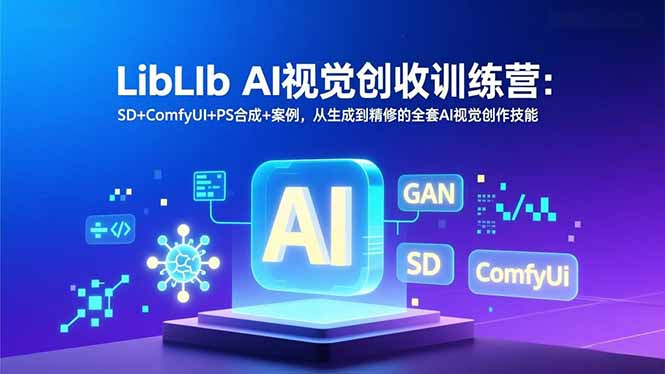 LibLIb AI视觉创收训练营:SD+ComfyUI+PS合成+案例,从生成到精修的全套AI视觉创作技能-数智网创