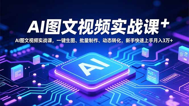 AI图文视频实战课，一键生图、批量制作、动态转化，新手快速上手月入3万+-数智网创