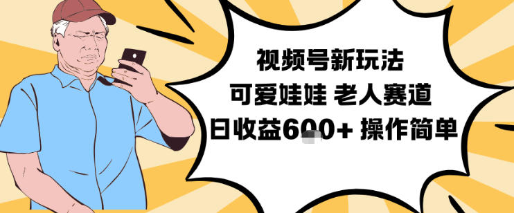 视频号新玩法，可爱娃娃视频制作教学，老人赛道，日收益6张+操作简单-数智网创