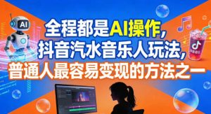 全程都是AI操作，抖音汽水音乐人玩法，普通人最容易变现的方法之一-数智网创