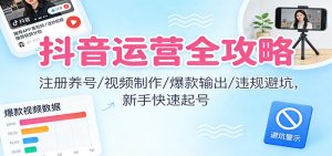 抖音运营全攻略:注册养号/视频制作/爆款输出/违规避坑,新手快速起号-数智网创