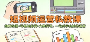 短视频运营私教课：拍摄构图+零基础剪辑 +文案撰写，一站式学会拍剪运营-数智网创