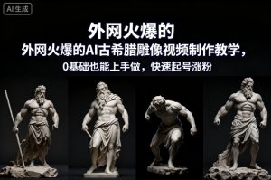 外网火爆的AI古希腊雕像视频制作教学，0基础也能上手做，快速起号涨粉-数智网创