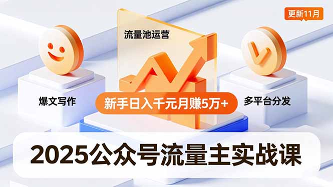 2025公众号流量主实战课，爆文写作、流量池运营、多平台分发，新手日入千元月赚5万+更新11月-数智网创