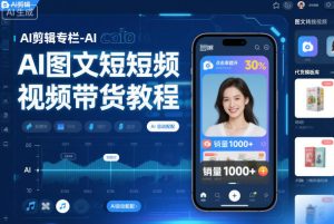 AI剪辑专栏-AI图文短视频带货教程-数智网创
