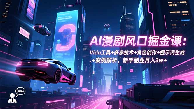 AI漫剧风口掘金课：Vidu工具+多参技术+角色创作+提示词生成+案例解析，新手副业月入3w+-数智网创