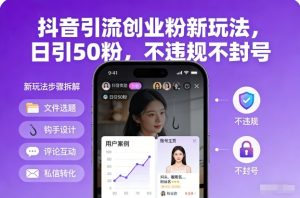 抖音引流创业粉新玩法，日引50粉，不违规不封号-数智网创