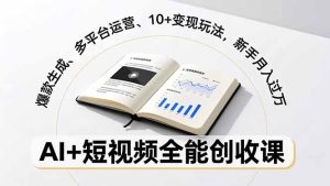 AI+短视频全能创收课，爆款生成、多平台运营、10+变现玩法，新手月入过万-数智网创