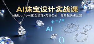 AI珠宝设计实战课：Midjourney/SD全流程+咒语公式，零基础快速出图-数智网创