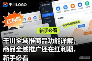 千川全域推商品功能详解，商品全域推广还在红利期，新手必看-数智网创