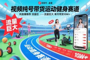 视频号带货运动健身赛道，纯直播推荐，流量巨大，单月带货10W+-数智网创
