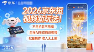 2026京东短视频新玩法!不用拍剪不用播,全程AI生成原创视频,批量操作收入无上限-数智网创