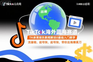 TikTok海外蓝海赛道，TK体育娱乐新闻解说0基础入门教学，流量稳，起号快，带你出海賺美刀-数智网创